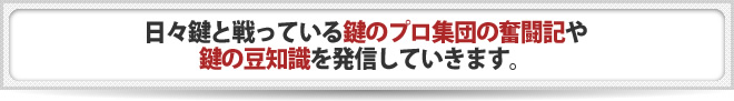 日々鍵と戦っている鍵のプロ集団の奮闘記や鍵の豆知識を発信していきます。