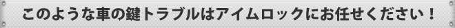 このような車の鍵トラブルはアイムロックにお任せください！