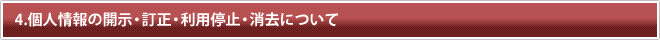 4.個人情報の開示・訂正・利用停止・消去について