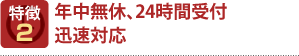 特徴2 年中無休、24時間受付 迅速対応