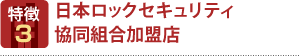 特徴3 日本ロックセキュリティ協同組合加盟店